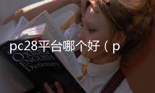 pc28平台哪个好(pc28都有什么app) pc28平台哪个好(pc28都有什么app)